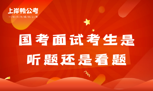 国家公务员考试面试考生是听题还是看题